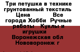 Три петушка в технике грунтованный текстиль › Цена ­ 1 100 - Все города Хобби. Ручные работы » Куклы и игрушки   . Воронежская обл.,Нововоронеж г.